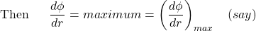 \[\text{Then}~~~~~\frac{d\phi}{dr}=maximum=\left(\frac{d\phi}{dr}\right)_{max}~~~\text(say)\]