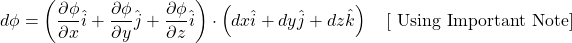 \[d\phi=\left(\frac{\partial \phi}{\partial x}\hat{i}+\frac{\partial \phi}{\partial y}\hat{j}+\frac{\partial \phi}{\partial z}\hat{i}\right)\cdot \left(dx\hat{i}+dy\hat{j}+dz\hat{k}\right) ~~~[\text{ Using Important Note}]\]