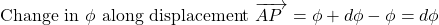 \begin{equation*} 	\text{ Change  in $\phi$ along displacement  }  \overrightarrow{AP~}=\phi+d\phi-\phi=d\phi \end{equation*}