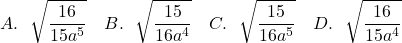 \[A. ~~\sqrt{\frac{16}{15a^5}} ~~~B. ~~\sqrt{\frac{15}{16a^4}} ~~~C. ~~\sqrt{\frac{15}{16a^5}} ~~~D. ~~\sqrt{\frac{16}{15a^4}}\]