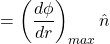 \[~~~~~~~~~~~~~~~~~~~~~~~~~~~~~=\left(\frac{d\phi}{dr}\right)_{max}\hat{n}\]