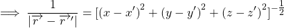 \begin{equation*} \implies \frac{1}{|\overrightarrow{r~}-\overrightarrow{r~}'|}=[{{(x-x')}^2+{(y-y')}^2+{(z-z')}^2}]^{-\tfrac{1}{2}} \end{equation*}