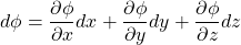 \begin{equation*} 	d\phi=\frac{\partial \phi}{\partial x} dx+\frac{\partial \phi}{\partial y} dy+\frac{\partial \phi}{\partial z} dz \end{equation*}