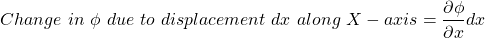 \[Change~in~\phi~due~ to~ displacement~dx~along~X-axis=\frac{\partial \phi}{\partial x} dx\]