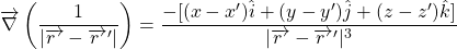 \begin{equation*} 	\overrightarrow{\nabla}\left(\frac{1}{|\overrightarrow{r~}-\overrightarrow {r~}'|}\right) = \frac{-[(x-x')\hat{i}+(y-y')\hat{j}+(z-z')\hat{k}]}{|\overrightarrow{r~}-\overrightarrow {r~}'|^{3}} \nonumber \end{equation*}