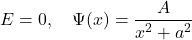 \[ E=0, \quad \Psi(x)=\frac{A}{x^2+a^2} \]