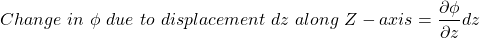 \[Change~in~\phi~due~ to~ displacement~dz~along~Z-axis=\frac{\partial \phi}{\partial z} dz\]