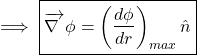 \begin{equation*} \implies	\boxed{ \overrightarrow{\nabla~} \phi =\left(\frac{d\phi}{dr}\right)_{max}\hat{n}} \end{equation*}